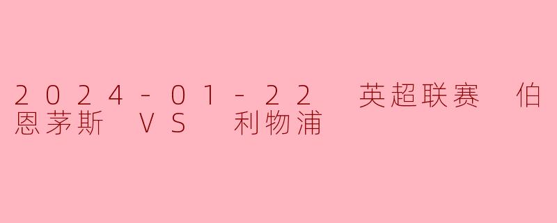 利物浦客场力克伯恩茅斯,继续领跑英超积分榜